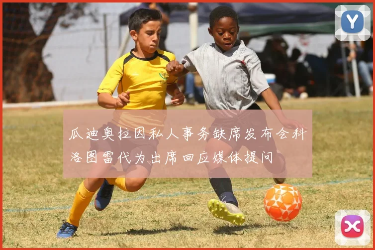 瓜迪奥拉因私人事务缺席发布会科洛图雷代为出席回应媒体提问