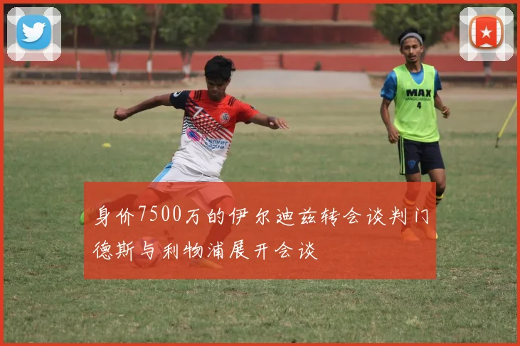 身价7500万的伊尔迪兹转会谈判门德斯与利物浦展开会谈