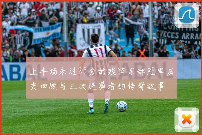 上半场未过25分的残阵东部冠军历史回顾与三次送葬者的传奇故事