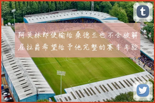 阿莫林即使输给桑德兰也不会被解雇拉爵希望给予他完整的赛季考验