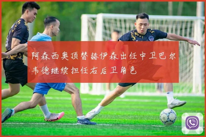 阿森西奥顶替赫伊森出任中卫巴尔韦德继续担任右后卫角色