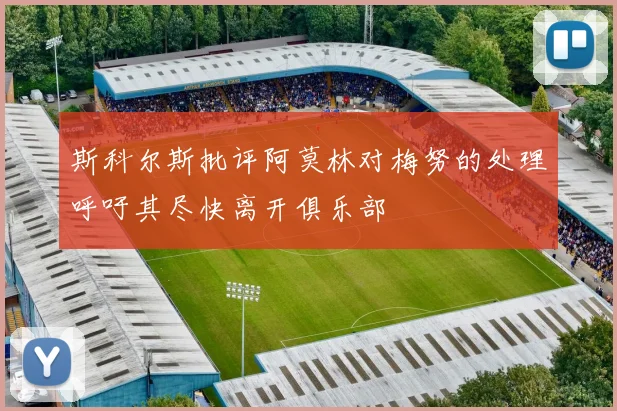 斯科尔斯批评阿莫林对梅努的处理呼吁其尽快离开俱乐部