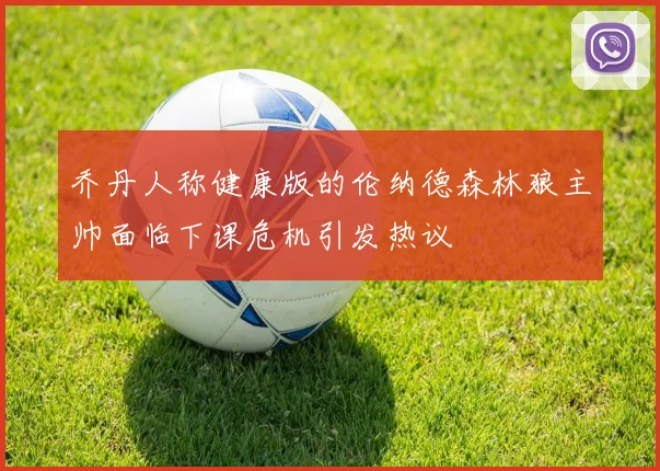 乔丹人称健康版的伦纳德森林狼主帅面临下课危机引发热议