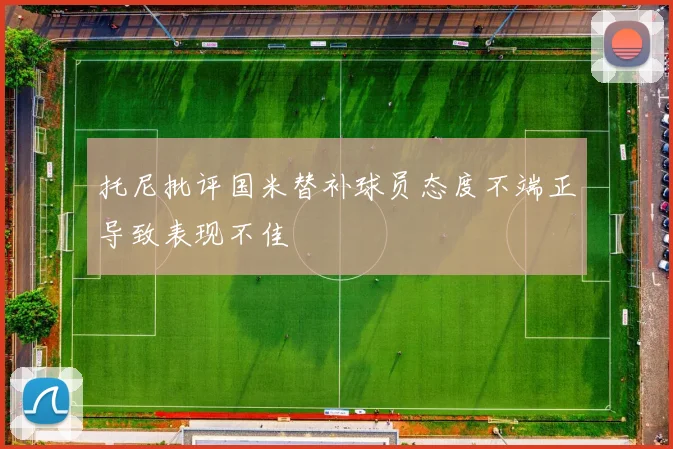 托尼批评国米替补球员态度不端正导致表现不佳