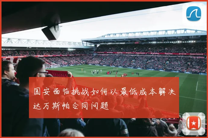 国安面临挑战如何以最低成本解决达万斯帕合同问题