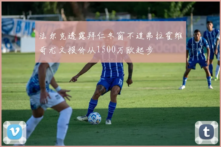 法尔克透露拜仁冬窗不追弗拉霍维奇尤文报价从1500万欧起步