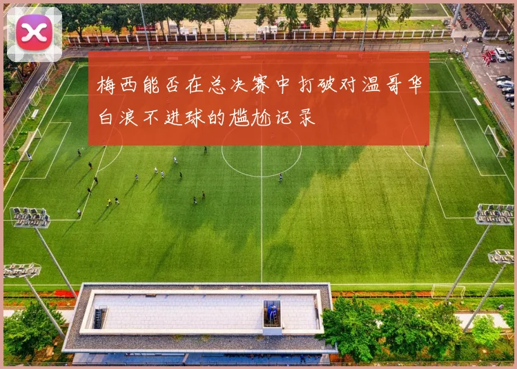 梅西能否在总决赛中打破对温哥华白浪不进球的尴尬记录