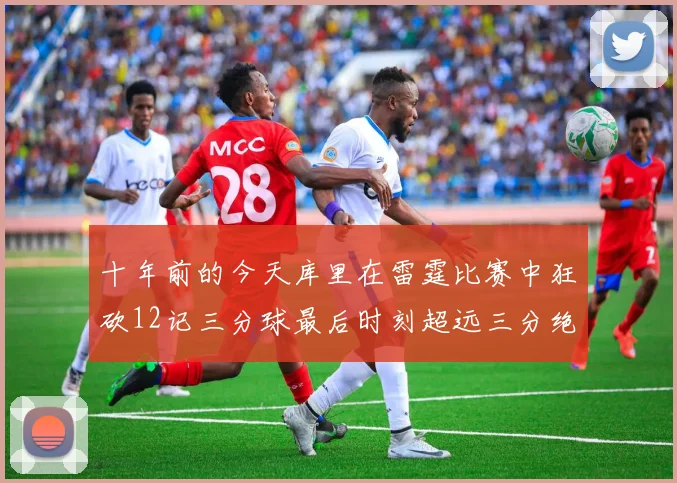 十年前的今天库里在雷霆比赛中狂砍12记三分球最后时刻超远三分绝杀对手