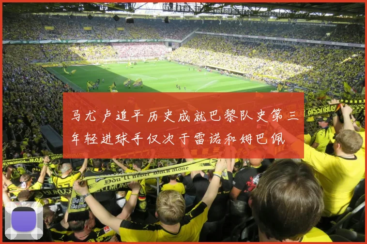 马尤卢追平历史成就巴黎队史第三年轻进球手仅次于雷诺和姆巴佩