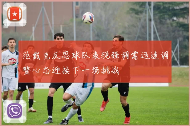 范戴克反思球队表现强调需迅速调整心态迎接下一场挑战