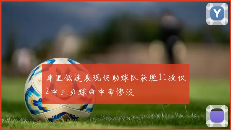 库里低迷表现仍助球队获胜11投仅2中三分球命中率惨淡